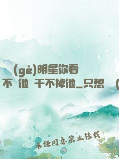 這個(gè)明星你看不慣他卻干不掉他