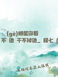 這個(gè)明星你看不慣他卻干不掉他