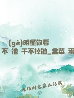 這個(gè)明星你看不慣他卻干不掉他