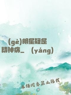 這個(gè)明星疑是精神病