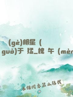 這個(gè)明星過(guò)于兇猛