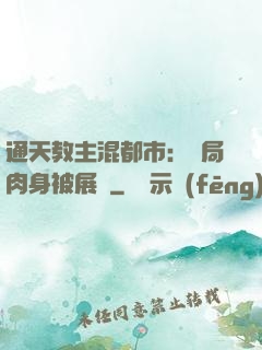 通天教主混都市：開局肉身被展覽