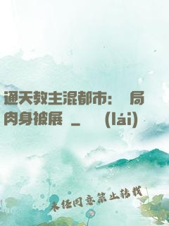 通天教主混都市：開局肉身被展覽