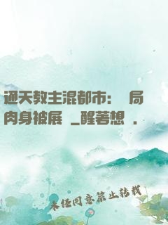 通天教主混都市：開局肉身被展覽
