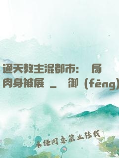 通天教主混都市：開局肉身被展覽