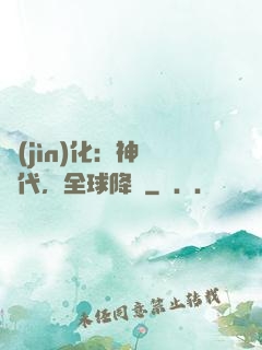 進(jìn)化：神寵時代，全球降臨