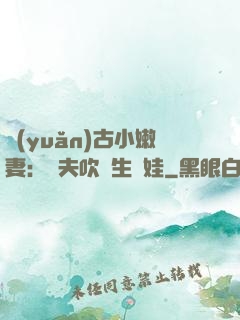 遠(yuǎn)古小嫩妻：獸夫吹燈生個娃