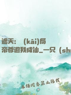 遮天：開(kāi)局帝尊邀我成仙