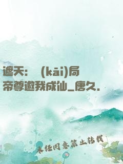 遮天：開(kāi)局帝尊邀我成仙