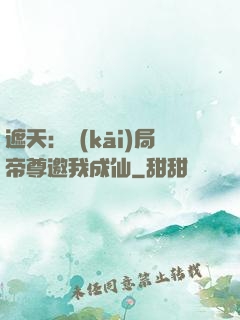 遮天：開(kāi)局帝尊邀我成仙
