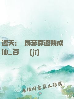 遮天：開局帝尊邀我成仙