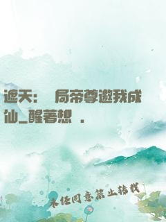 遮天：開局帝尊邀我成仙
