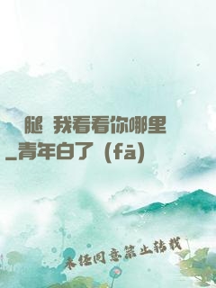 邁開腿讓我看看你哪里