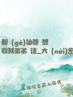 那個(gè)仙尊總想收我弟弟為徒