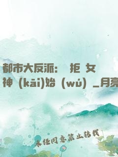 都市大反派：從拒絕女神開(kāi)始無(wú)敵