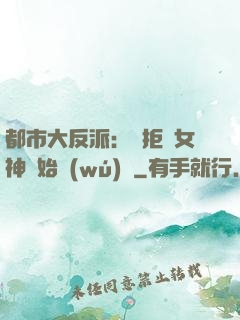 都市大反派：從拒絕女神開始無(wú)敵