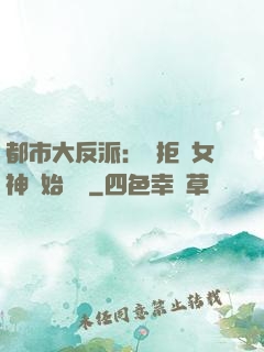 都市大反派：從拒絕女神開始無敵