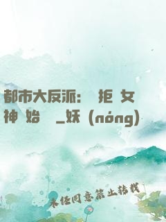 都市大反派：從拒絕女神開始無敵