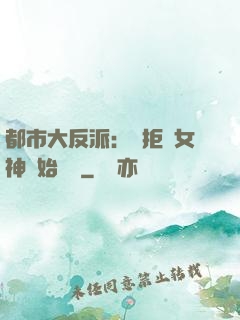 都市大反派：從拒絕女神開始無敵