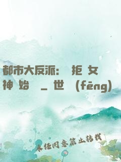 都市大反派：從拒絕女神開始無敵