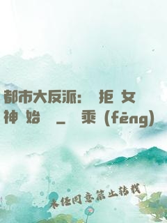 都市大反派：從拒絕女神開始無敵