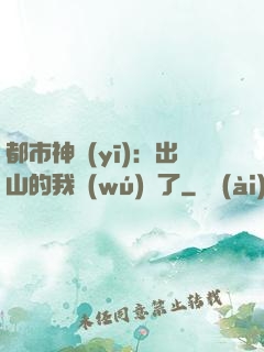 都市神醫(yī)：出山的我無(wú)敵了