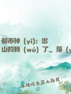 都市神醫(yī)：出山的我無(wú)敵了