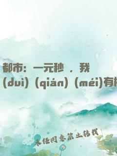 都市：一元秒殺，我對(duì)錢(qián)沒(méi)有概念！