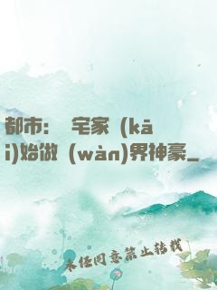 都市：從宅家開(kāi)始做萬(wàn)界神豪