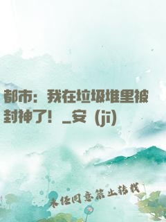 都市：我在垃圾堆里被封神了！