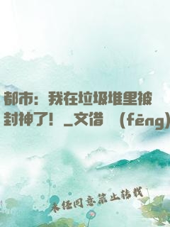 都市：我在垃圾堆里被封神了！