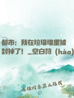 都市：我在垃圾堆里被封神了！