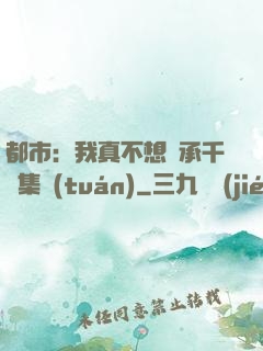 都市：我真不想繼承千億集團(tuán)