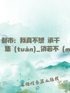 都市：我真不想繼承千億集團(tuán)