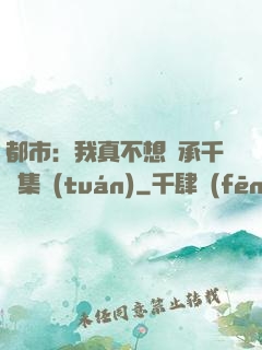 都市：我真不想繼承千億集團(tuán)
