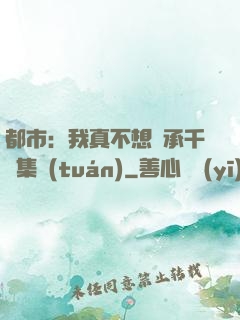 都市：我真不想繼承千億集團(tuán)