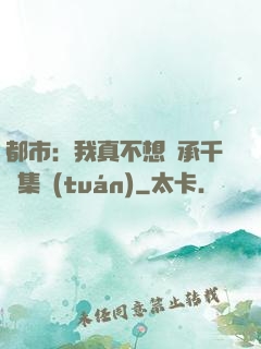 都市：我真不想繼承千億集團(tuán)