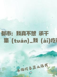 都市：我真不想繼承千億集團(tuán)