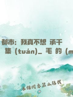 都市：我真不想繼承千億集團(tuán)