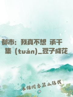 都市：我真不想繼承千億集團(tuán)