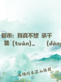 都市：我真不想繼承千億集團(tuán)