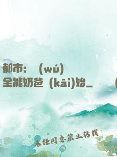 都市：無(wú)敵從全能奶爸開(kāi)始