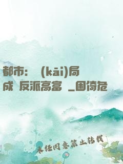 都市：開(kāi)局成為反派高富帥