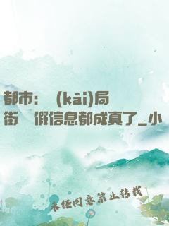 都市：開(kāi)局街邊虛假信息都成真了