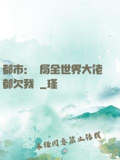 都市：開局全世界大佬都欠我錢