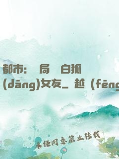 都市：開局撿個白狐當(dāng)女友