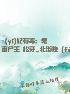 醫(yī)妃有毒：鬼面尸王請松牙