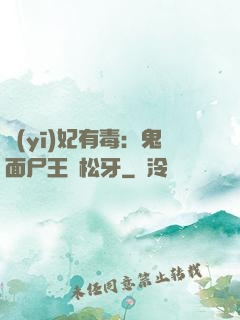 醫(yī)妃有毒：鬼面尸王請松牙