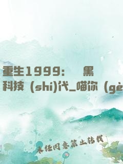 重生1999：開啟黑科技時(shí)代