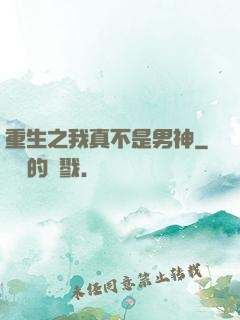 重生之我真不是男神